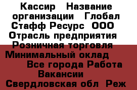 Кассир › Название организации ­ Глобал Стафф Ресурс, ООО › Отрасль предприятия ­ Розничная торговля › Минимальный оклад ­ 22 500 - Все города Работа » Вакансии   . Свердловская обл.,Реж г.